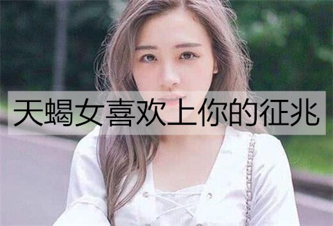 天蝎女喜欢上你的征兆3